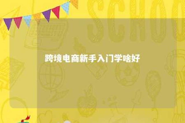 跨境电商新手入门学啥好 跨境电商新手好做吗